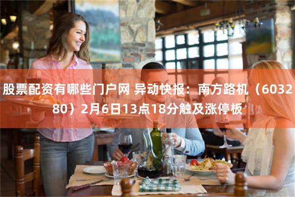 股票配资有哪些门户网 异动快报：南方路机（603280）2月6日13点18分触及涨停板