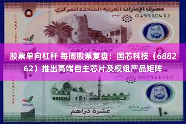 股票单向杠杆 每周股票复盘：国芯科技（688262）推出高端自主芯片及模组产品矩阵