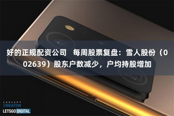 好的正规配资公司   每周股票复盘：雪人股份（002639）股东户数减少，户均持股增加