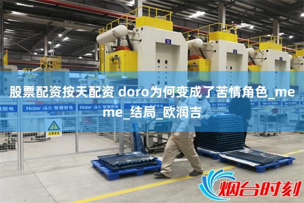 股票配资按天配资 doro为何变成了苦情角色_meme_结局_欧润吉