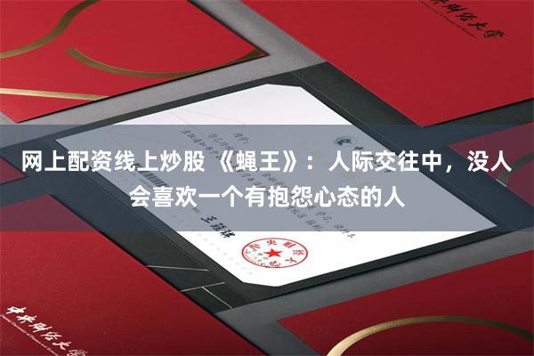 网上配资线上炒股 《蝇王》：人际交往中，没人会喜欢一个有抱怨心态的人