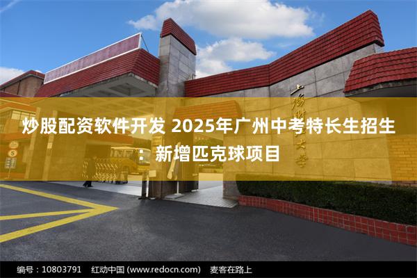炒股配资软件开发 2025年广州中考特长生招生：新增匹克球项目