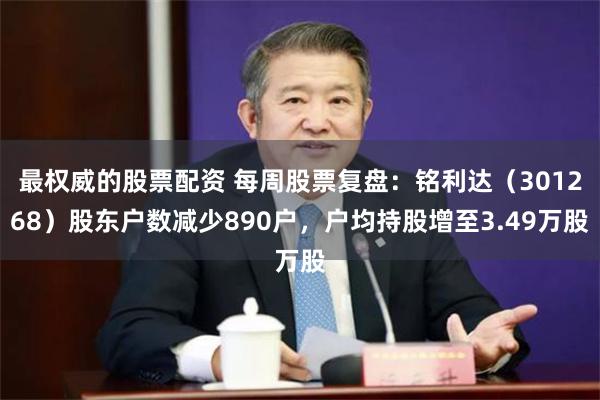 最权威的股票配资 每周股票复盘：铭利达（301268）股东户数减少890户，户均持股增至3.49万股
