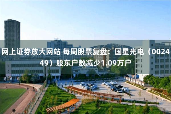 网上证劵放大网站 每周股票复盘：国星光电（002449）股东户数减少1.09万户