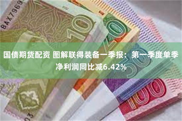 国债期货配资 图解联得装备一季报：第一季度单季净利润同比减6.42%