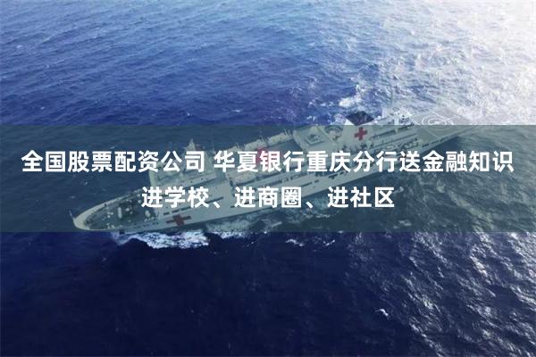 全国股票配资公司 华夏银行重庆分行送金融知识进学校、进商圈、进社区