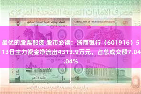 最优的股票配资 股市必读：浙商银行（601916）5月13日主力资金净流出4313.9万元，占总成交额7.04%