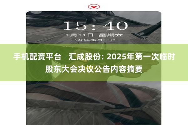 手机配资平台   汇成股份: 2025年第一次临时股东大会决议公告内容摘要