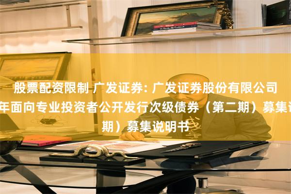 股票配资限制 广发证券: 广发证券股份有限公司2025年面向专业投资者公开发行次级债券(第二期)募集说明书