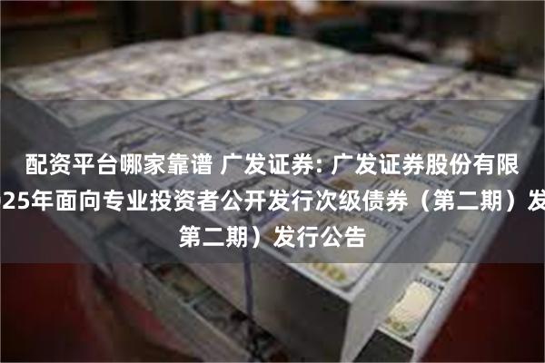 配资平台哪家靠谱 广发证券: 广发证券股份有限公司2025年面向专业投资者公开发行次级债券(第二期)发行公告
