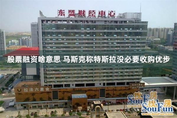 股票融资啥意思 马斯克称特斯拉没必要收购优步