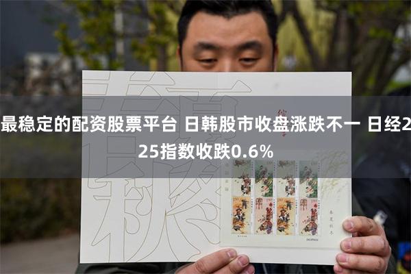 最稳定的配资股票平台 日韩股市收盘涨跌不一 日经225指数收跌0.6%