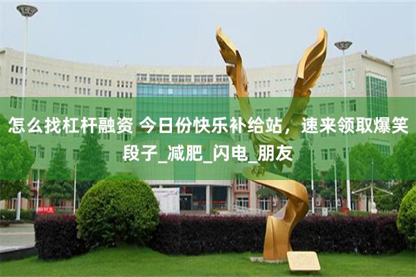 怎么找杠杆融资 今日份快乐补给站，速来领取爆笑段子_减肥_闪电_朋友