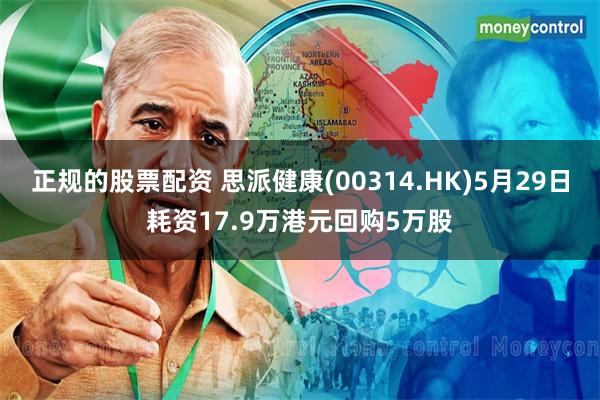 正规的股票配资 思派健康(00314.HK)5月29日耗资17.9万港元回购5万股