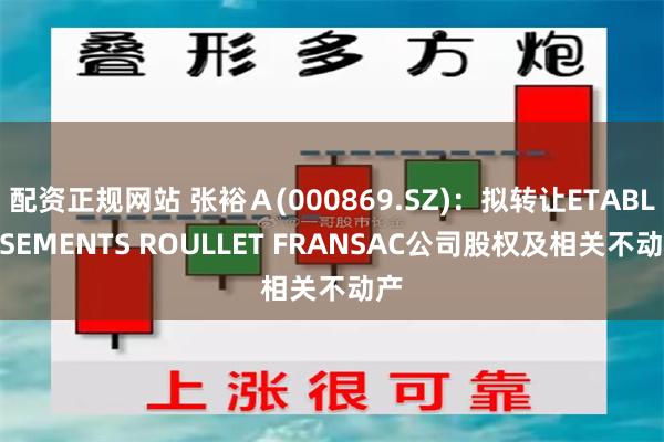 配资正规网站 张裕Ａ(000869.SZ)：拟转让ETABLISSEMENTS ROULLET FRANSAC公司股权及相关不动产