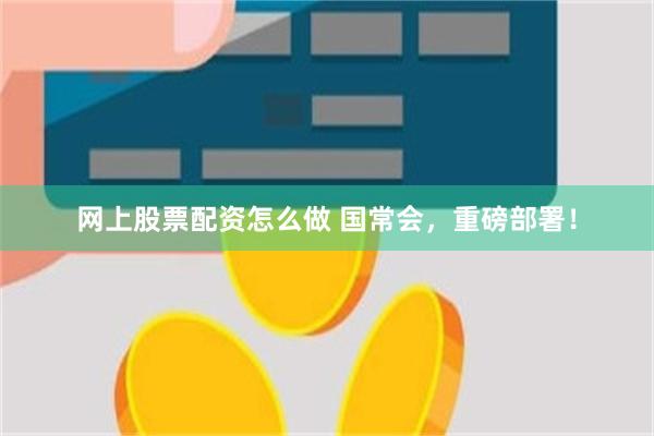 网上股票配资怎么做 国常会，重磅部署！