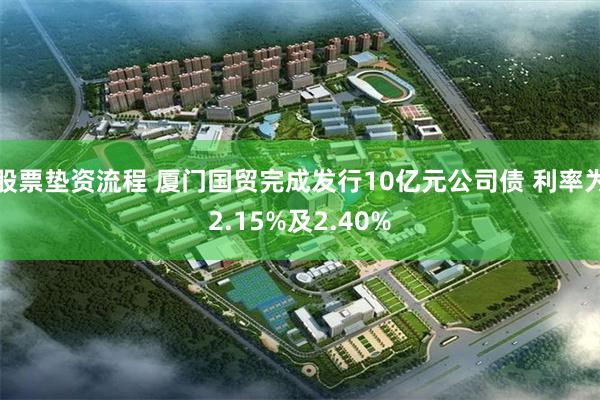 股票垫资流程 厦门国贸完成发行10亿元公司债 利率为2.15%及2.40%