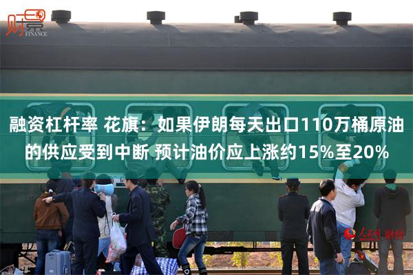 融资杠杆率 花旗：如果伊朗每天出口110万桶原油的供应受到中断 预计油价应上涨约15%至20%
