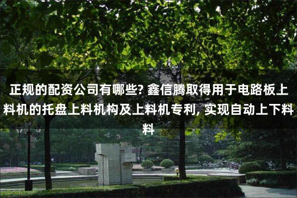 正规的配资公司有哪些? 鑫信腾取得用于电路板上料机的托盘上料机构及上料机专利, 实现自动上下料