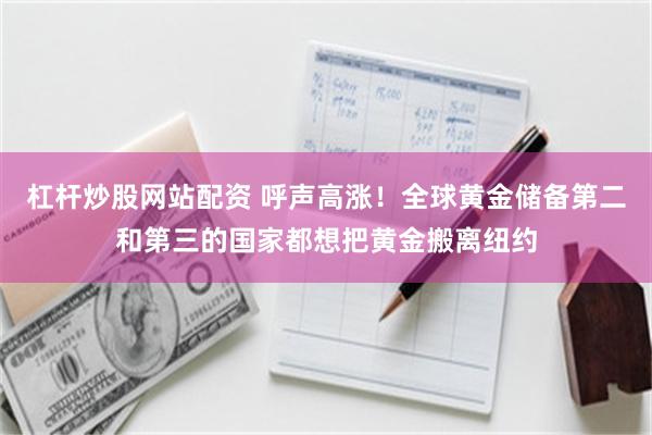 杠杆炒股网站配资 呼声高涨！全球黄金储备第二和第三的国家都想把黄金搬离纽约