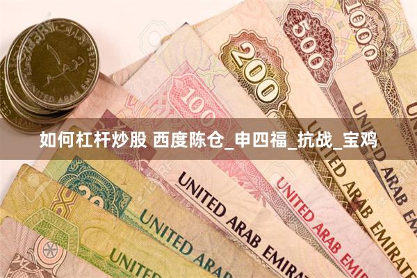 如何杠杆炒股 西度陈仓_申四福_抗战_宝鸡