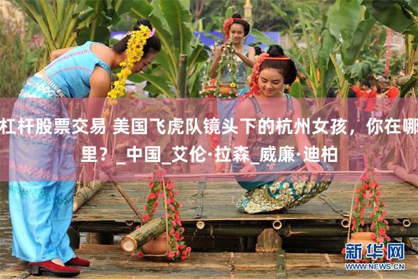杠杆股票交易 美国飞虎队镜头下的杭州女孩，你在哪里？_中国_艾伦·拉森_威廉·迪柏