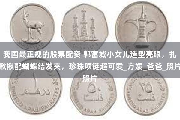 我国最正规的股票配资 郭富城小女儿造型亮眼，扎揪揪配蝴蝶结发夹，珍珠项链超可爱_方媛_爸爸_照片