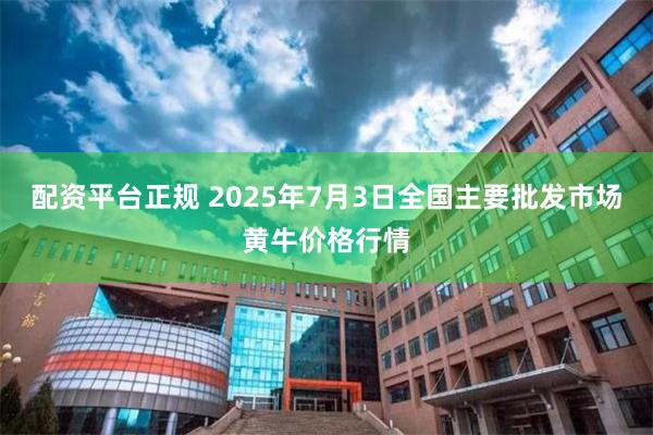 配资平台正规 2025年7月3日全国主要批发市场黄牛价格行情