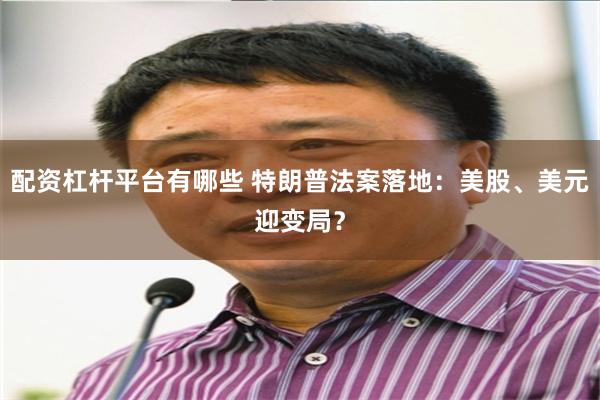 配资杠杆平台有哪些 特朗普法案落地：美股、美元迎变局？