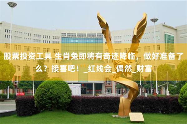 股票投资工具 生肖兔即将有奇迹降临，做好准备了么？接喜吧！_红线会_偶然_财富